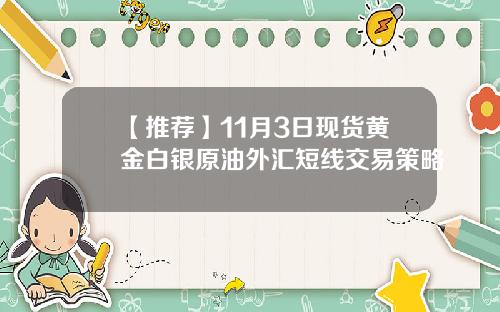 【推荐】11月3日现货黄金白银原油外汇短线交易策略