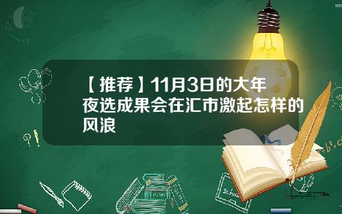 【推荐】11月3日的大年夜选成果会在汇市激起怎样的风浪