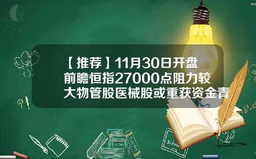 【推荐】11月30日开盘前瞻恒指27000点阻力较大物管股医械股或重获资金青睐