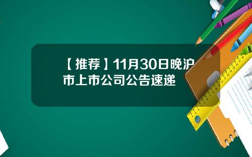 【推荐】11月30日晚沪市上市公司公告速递