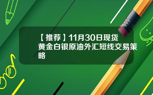 【推荐】11月30日现货黄金白银原油外汇短线交易策略