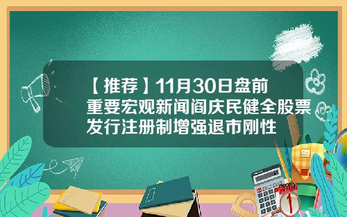 【推荐】11月30日盘前重要宏观新闻阎庆民健全股票发行注册制增强退市刚性