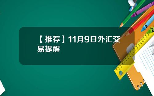 【推荐】11月9日外汇交易提醒
