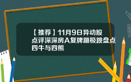【推荐】11月9日异动股点评深深房A复牌蹦极跳盘点四牛与四熊