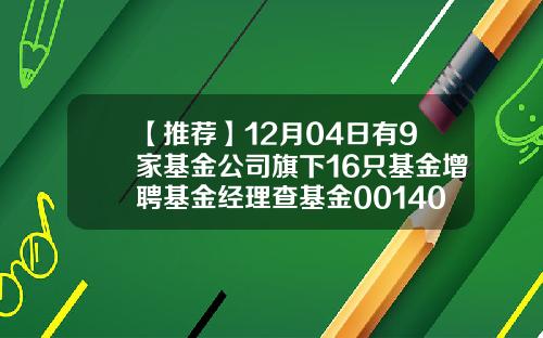 【推荐】12月04日有9家基金公司旗下16只基金增聘基金经理查基金001409