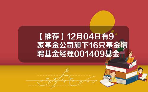 【推荐】12月04日有9家基金公司旗下16只基金增聘基金经理001409基金