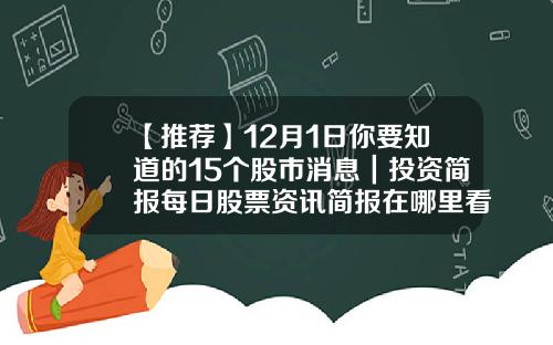 【推荐】12月1日你要知道的15个股市消息｜投资简报每日股票资讯简报在哪里看