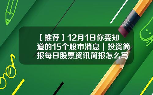 【推荐】12月1日你要知道的15个股市消息｜投资简报每日股票资讯简报怎么写