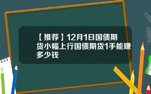 【推荐】12月1日国债期货小幅上行国债期货1手能赚多少钱