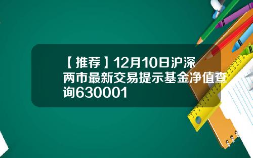 【推荐】12月10日沪深两市最新交易提示基金净值查询630001