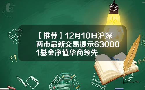 【推荐】12月10日沪深两市最新交易提示630001基金净值华商领先