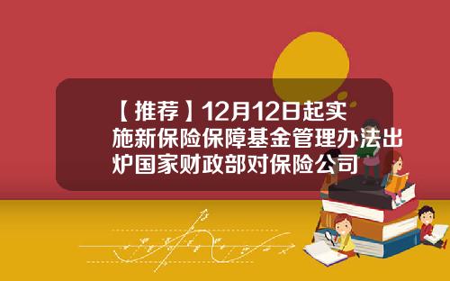 【推荐】12月12日起实施新保险保障基金管理办法出炉国家财政部对保险公司