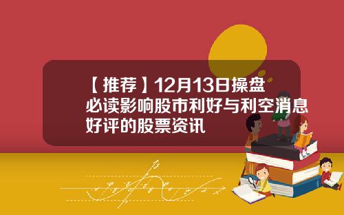 【推荐】12月13日操盘必读影响股市利好与利空消息好评的股票资讯
