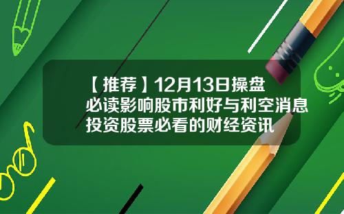 【推荐】12月13日操盘必读影响股市利好与利空消息投资股票必看的财经资讯
