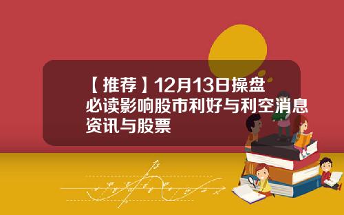 【推荐】12月13日操盘必读影响股市利好与利空消息资讯与股票