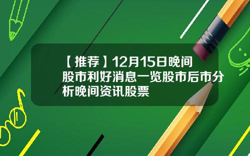 【推荐】12月15日晚间股市利好消息一览股市后市分析晚间资讯股票