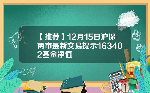 【推荐】12月15日沪深两市最新交易提示163402基金净值