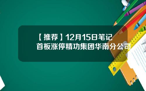 【推荐】12月15日笔记首板涨停精功集团华南分公司