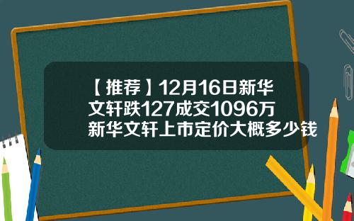 【推荐】12月16日新华文轩跌127成交1096万新华文轩上市定价大概多少钱一