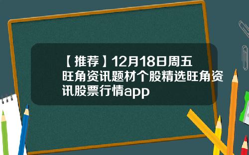【推荐】12月18日周五旺角资讯题材个股精选旺角资讯股票行情app