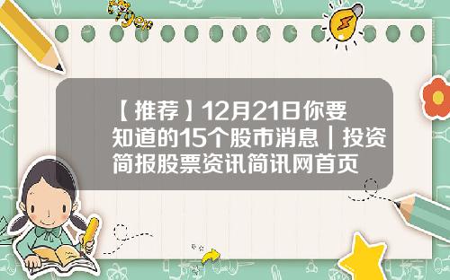 【推荐】12月21日你要知道的15个股市消息｜投资简报股票资讯简讯网首页