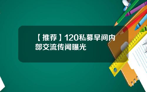 【推荐】120私募早间内部交流传闻曝光