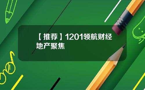 【推荐】1201领航财经地产聚焦