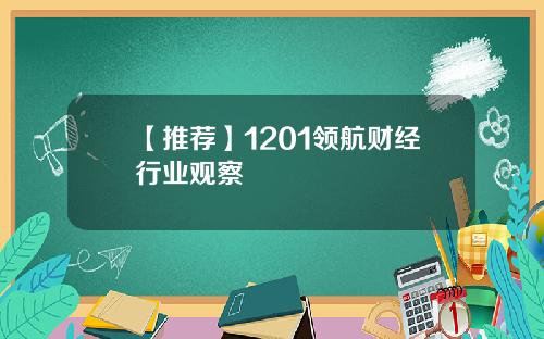 【推荐】1201领航财经行业观察