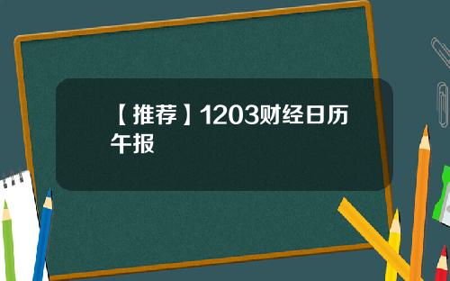 【推荐】1203财经日历午报