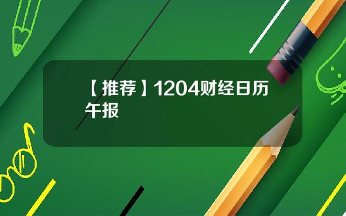 【推荐】1204财经日历午报