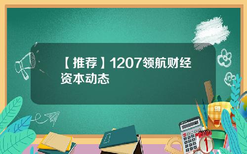 【推荐】1207领航财经资本动态