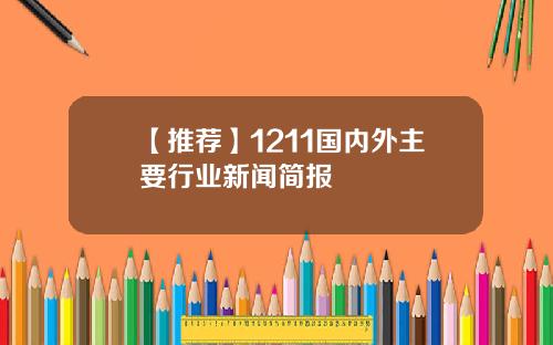 【推荐】1211国内外主要行业新闻简报
