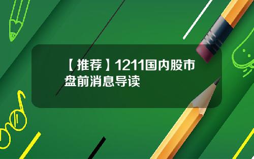 【推荐】1211国内股市盘前消息导读