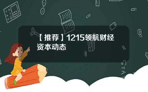 【推荐】1215领航财经资本动态