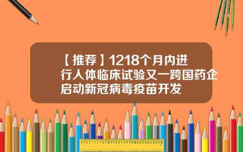 【推荐】1218个月内进行人体临床试验又一跨国药企启动新冠病毒疫苗开发