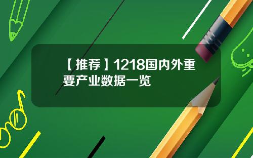 【推荐】1218国内外重要产业数据一览