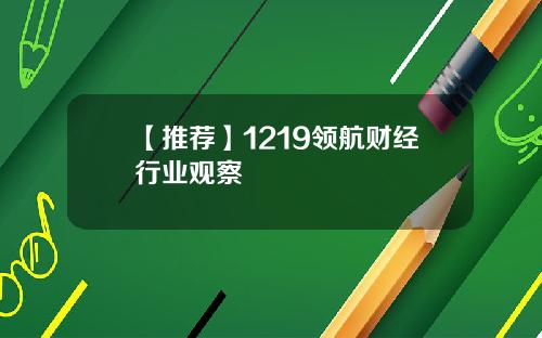 【推荐】1219领航财经行业观察