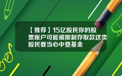 【推荐】15亿股民你的股票账户可能被限制存取款这类股民要当心中登基金