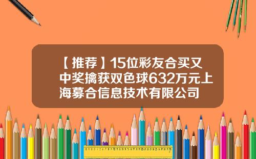 【推荐】15位彩友合买又中奖擒获双色球632万元上海募合信息技术有限公司