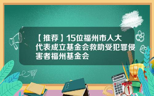 【推荐】15位福州市人大代表成立基金会救助受犯罪侵害者福州基金会