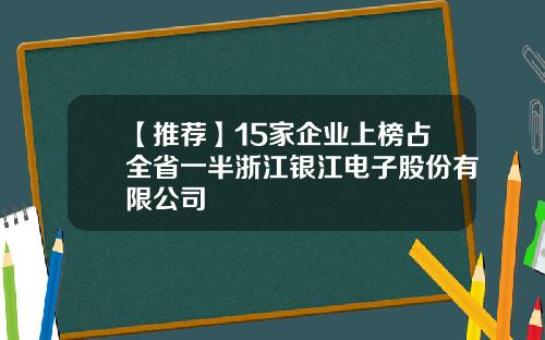 【推荐】15家企业上榜占全省一半浙江银江电子股份有限公司
