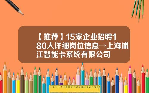 【推荐】15家企业招聘180人详细岗位信息→上海浦江智能卡系统有限公司