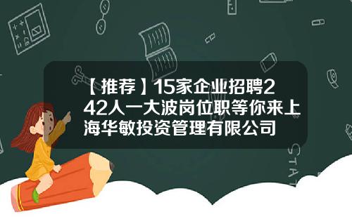 【推荐】15家企业招聘242人一大波岗位职等你来上海华敏投资管理有限公司