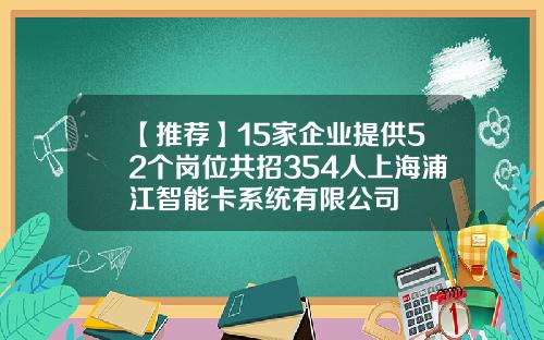 【推荐】15家企业提供52个岗位共招354人上海浦江智能卡系统有限公司