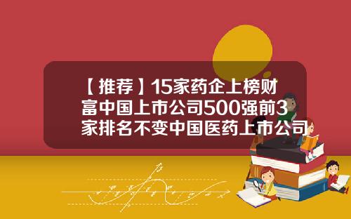 【推荐】15家药企上榜财富中国上市公司500强前3家排名不变中国医药上市公司20强