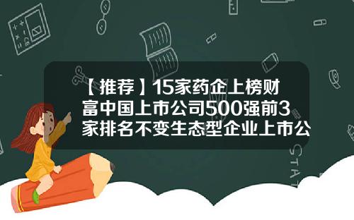 【推荐】15家药企上榜财富中国上市公司500强前3家排名不变生态型企业上市公司