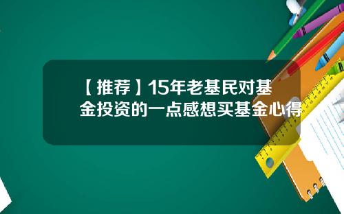 【推荐】15年老基民对基金投资的一点感想买基金心得