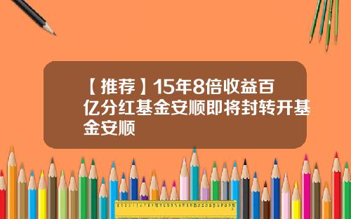 【推荐】15年8倍收益百亿分红基金安顺即将封转开基金安顺