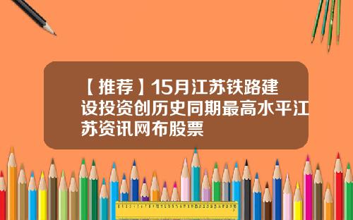 【推荐】15月江苏铁路建设投资创历史同期最高水平江苏资讯网布股票