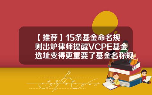 【推荐】15条基金命名规则出炉律师提醒VCPE基金选址变得更重要了基金名称规定